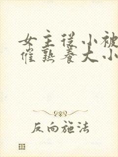 女主从小被秘药催熟养大小说