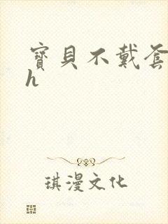 宝贝不戴套套了h