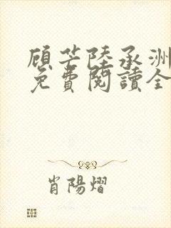 顾芒陆承洲小说免费阅读全文免费阅读下载