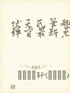 伏天氏笔趣阁无弹窗最新免费