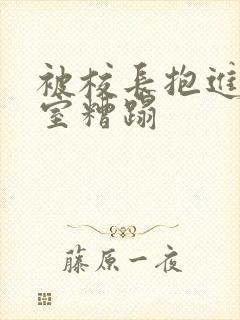 被校长抱进办公室糟蹋