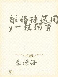 离婚后还同居by一枝独秀