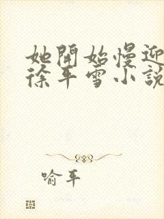 她开始慢迎迎合徐平雪小说