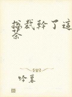 总裁干了这碗绿茶