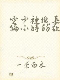 空少被机长狂躁俩小时的故事封面