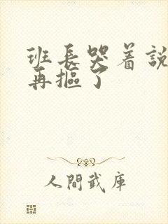 班长哭着说不能再抠了