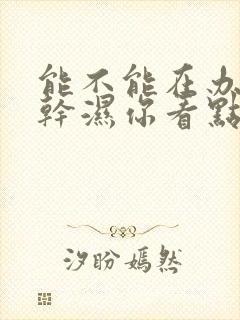 能不能在办公室干湿你看点封面