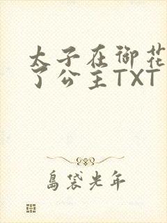 太子在御花园要了公主TXT