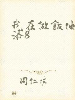 我在做饭他在下添8