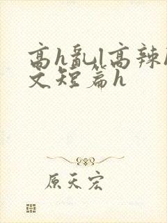高h乱l高辣h文短篇h