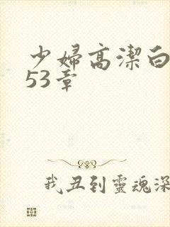 少妇高洁白义第53章