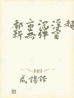 都市沉浮超前最新无弹窗