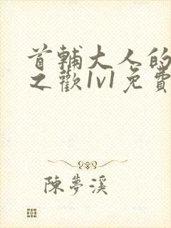 首辅大人的床榻之欢1v1免费