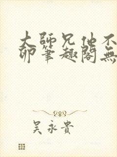 大师兄他不停产卵笔趣阁无弹窗