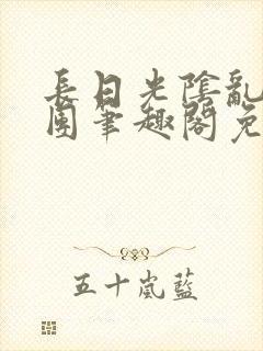 长日光阴乱作一团笔趣阁免费阅读无