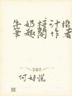 牛奶榨汁机po笔趣阁作者炖一碗汤无广