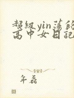 超级yin荡的高中女日记h