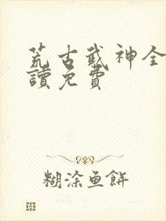 荒古武神全文阅读免费