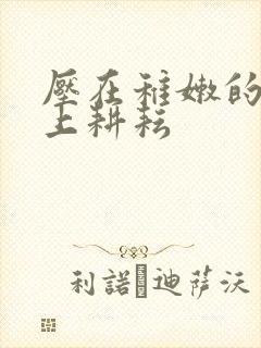 压在稚嫩的身体上耕耘封面