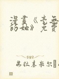 漫画《毫无保留的她》免费阅读