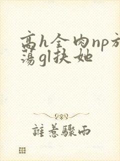 高h全肉np放荡gl扶她