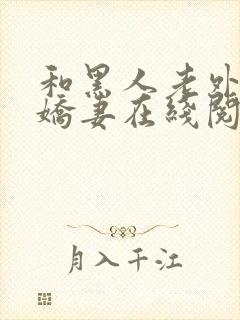 和黑人老外交换娇妻在线阅读