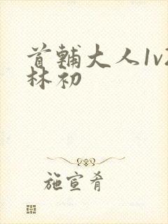 首辅大人1v2林初封面