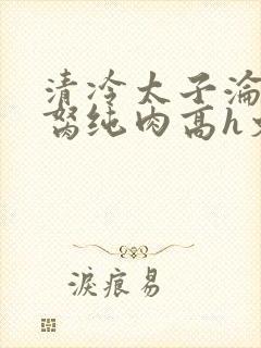 清冷太子沦为禁胬纯肉高h文