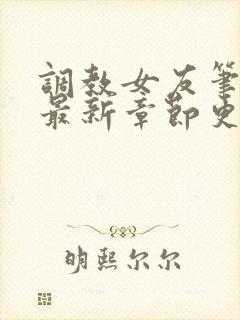 调教女友笔趣阁最新章节更新内容