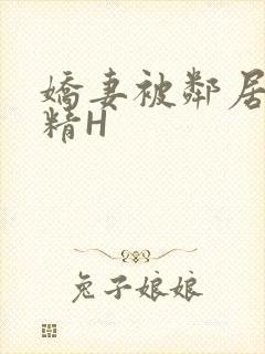 娇妻被邻居灌满精H