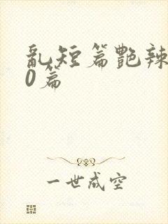 乱短篇艳辣500篇