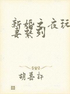新婚之夜玩弄人妻系列