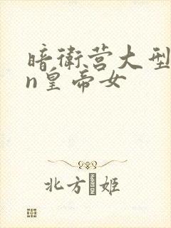 暗卫营大型hpn皇帝女