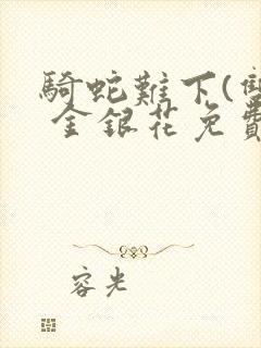 骑蛇难下(双) 金银花免费笔趣阁