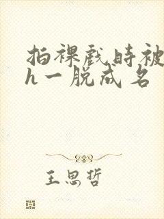 拍裸戏时被c了h一脱成名封面