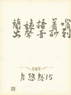 兰姨捂着嘴怕发出声音吵到