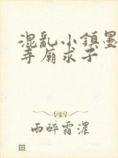 混乱小镇墨池砚寺庙求子