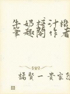 牛奶榨汁机po笔趣阁作者臣年