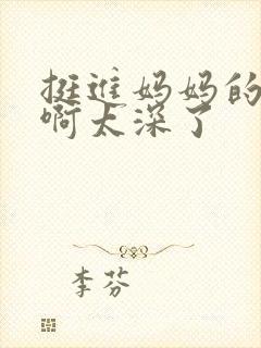 挺进妈妈的花苞啊太深了封面