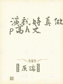 演戏时真做了np高h文