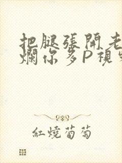 把腿张开老子臊烂你多P视频软件