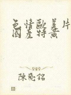 色情欧美片午夜国产特黄