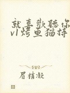 就喜欢听你叫1v1烤鱼猫持竿钓鱼