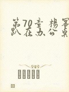第70章 杨幂趴在办公桌