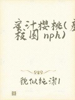 蜜汁樱桃(产奶 校园 nph)