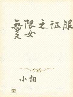 无限之征服天下美女