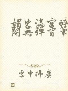 媚史满宫醉笔趣阁无弹窗笔