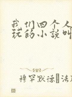 我们四个人换着玩的小说叫什么