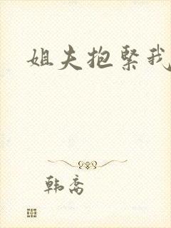 姐夫抱紧我