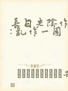 长日光阴作者 : 乱作一团封面
